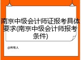 南京中级会计师证报考具体要求(南京中级会计师报考条件)