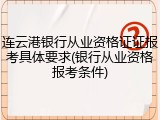 连云港银行从业资格证证报考具体要求(银行从业资格报考条件)
