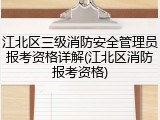 江北区三级消防安全管理员报考资格详解(江北区消防报考资格)