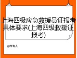 上海四级应急救援员证报考具体要求(上海四级救援证报考)
