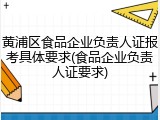 黄浦区食品企业负责人证报考具体要求(食品企业负责人证要求)
