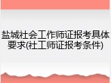 盐城社会工作师证报考具体要求(社工师证报考条件)