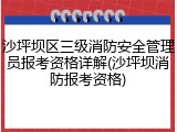 沙坪坝区三级消防安全管理员报考资格详解(沙坪坝消防报考资格)