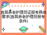 宜昌养老护理员证报考具体要求(宜昌养老护理员报考条件)