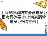 上海高级消防安全管理员证报考具体要求(上海高消管理员证报考条件)