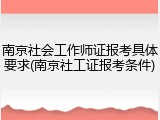 南京社会工作师证报考具体要求(南京社工证报考条件)