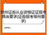 常州证券从业资格证证报考具体要求(证券报考常州要求)