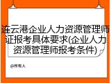 连云港企业人力资源管理师证报考具体要求(企业人力资源管理师报考条件)