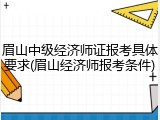 眉山中级经济师证报考具体要求(眉山经济师报考条件)