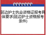 延边护士执业资格证报考具体要求(延边护士资格报考条件)