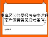 南岸区劳务员报考资格详解(南岸区劳务员报考条件)