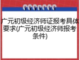 广元初级经济师证报考具体要求(广元初级经济师报考条件)