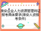 淮安企业人力资源管理师证报考具体要求(淮安人资报考条件)