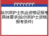 哈尔滨护士执业资格证报考具体要求(哈尔滨护士资格报考条件)