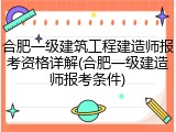 合肥一级建筑工程建造师报考资格详解(合肥一级建造师报考条件)