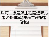 珠海二级建筑工程建造师报考资格详解(珠海二建报考资格)
