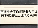 南通社会工作师证报考具体要求(南通社工证报考条件)