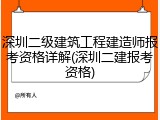 深圳二级建筑工程建造师报考资格详解(深圳二建报考资格)
