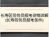 长寿区劳务员报考资格详解(长寿劳务员报考条件)
