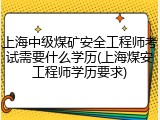 上海中级煤矿安全工程师考试需要什么学历(上海煤安工程师学历要求)