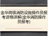 金华高级消防设施操作员报考资格详解(金华消防操作员报考)