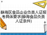 静海区食品企业负责人证报考具体要求(静海食品负责人证条件)