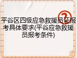 平谷区四级应急救援员证报考具体要求(平谷应急救援员报考条件)