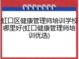 虹口区健康管理师培训学校哪里好(虹口健康管理师培训优选)