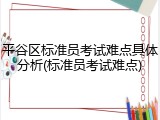 平谷区标准员考试难点具体分析(标准员考试难点)