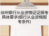 徐州银行从业资格证证报考具体要求(银行从业资格报考条件)