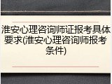 淮安心理咨询师证报考具体要求(淮安心理咨询师报考条件)