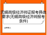 无锡高级经济师证报考具体要求(无锡高级经济师报考条件)