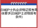 白城护士执业资格证报考具体要求(白城护士资格报考条件)