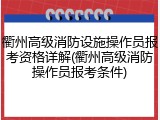 衢州高级消防设施操作员报考资格详解(衢州高级消防操作员报考条件)