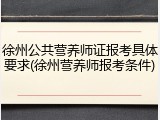 徐州公共营养师证报考具体要求(徐州营养师报考条件)