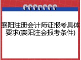 襄阳注册会计师证报考具体要求(襄阳注会报考条件)
