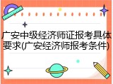 广安中级经济师证报考具体要求(广安经济师报考条件)