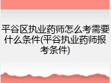 平谷区执业药师怎么考需要什么条件(平谷执业药师报考条件)