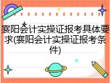 襄阳会计实操证报考具体要求(襄阳会计实操证报考条件)