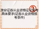 淮安证券从业资格证证报考具体要求(证券从业资格报考条件)