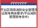 平谷区高级消防安全管理员证报考具体要求(平谷消防管理报考条件)