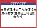 宜昌助理社会工作师证报考具体要求(宜昌社工师证报考条件)