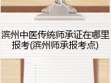 滨州中医传统师承证在哪里报考(滨州师承报考点)