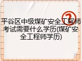 平谷区中级煤矿安全工程师考试需要什么学历(煤矿安全工程师学历)