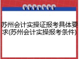 苏州会计实操证报考具体要求(苏州会计实操报考条件)