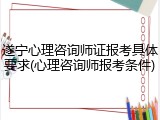 遂宁心理咨询师证报考具体要求(心理咨询师报考条件)