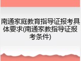 南通家庭教育指导证报考具体要求(南通家教指导证报考条件)