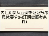 内江期货从业资格证证报考具体要求(内江期货报考条件)