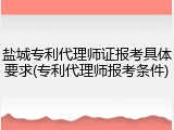 盐城专利代理师证报考具体要求(专利代理师报考条件)