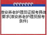 淮安养老护理员证报考具体要求(淮安养老护理员报考条件)